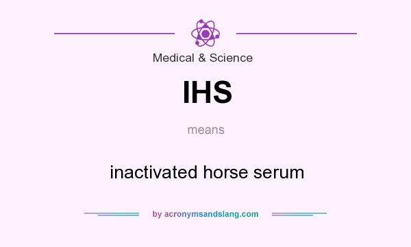 What does IHS mean? It stands for inactivated horse serum