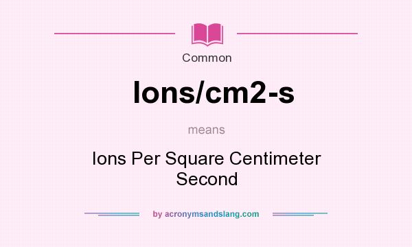 What does Ions/cm2-s mean? It stands for Ions Per Square Centimeter Second