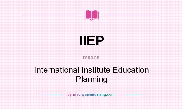 What does IIEP mean? It stands for International Institute Education Planning