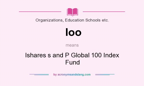 What does Ioo mean? It stands for Ishares s and P Global 100 Index Fund
