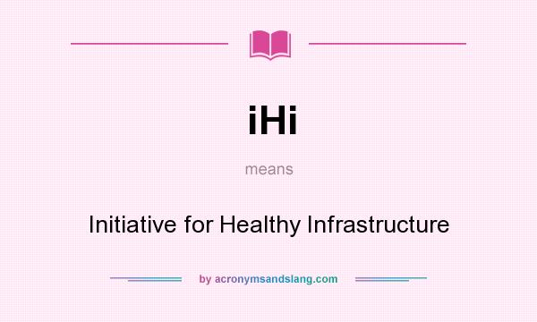 What does iHi mean? It stands for Initiative for Healthy Infrastructure