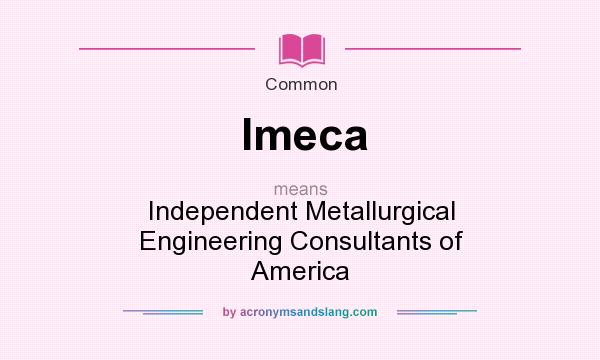 What does Imeca mean? It stands for Independent Metallurgical Engineering Consultants of America