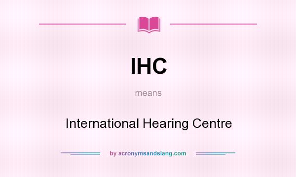 What does IHC mean? It stands for International Hearing Centre