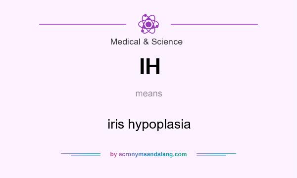 What does IH mean? It stands for iris hypoplasia