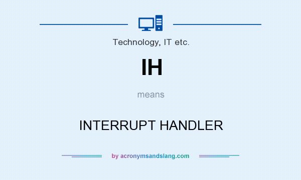 What does IH mean? It stands for INTERRUPT HANDLER