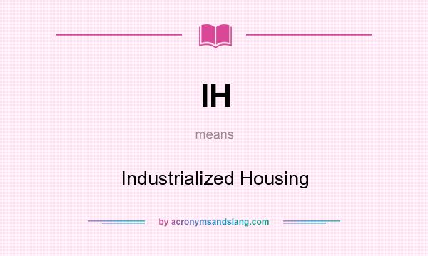 What does IH mean? It stands for Industrialized Housing