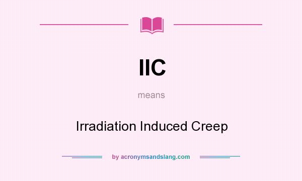 What does IIC mean? It stands for Irradiation Induced Creep
