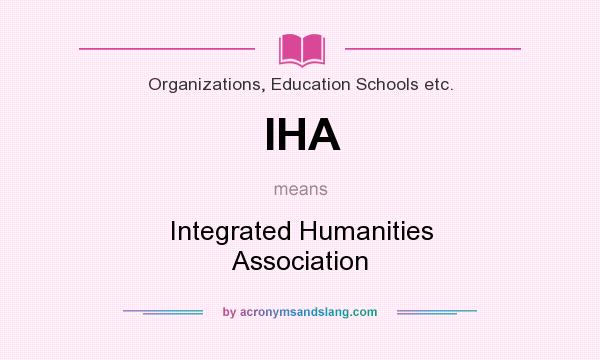 What does IHA mean? It stands for Integrated Humanities Association