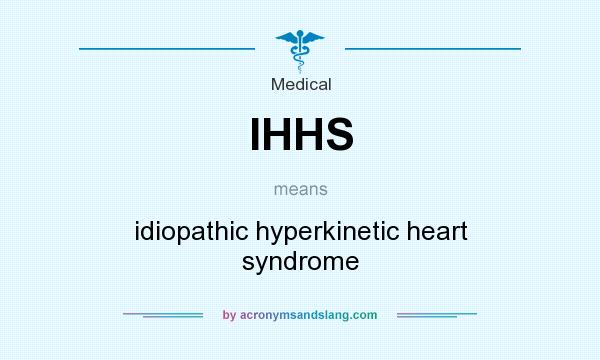 What does IHHS mean? It stands for idiopathic hyperkinetic heart syndrome
