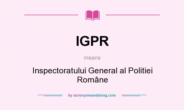 What does IGPR mean? It stands for Inspectoratului General al Politiei Române