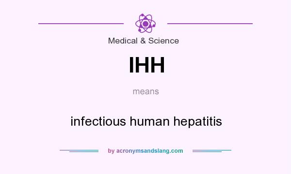 What does IHH mean? It stands for infectious human hepatitis