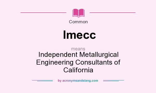 What does Imecc mean? It stands for Independent Metallurgical Engineering Consultants of California