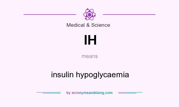 What does IH mean? It stands for insulin hypoglycaemia