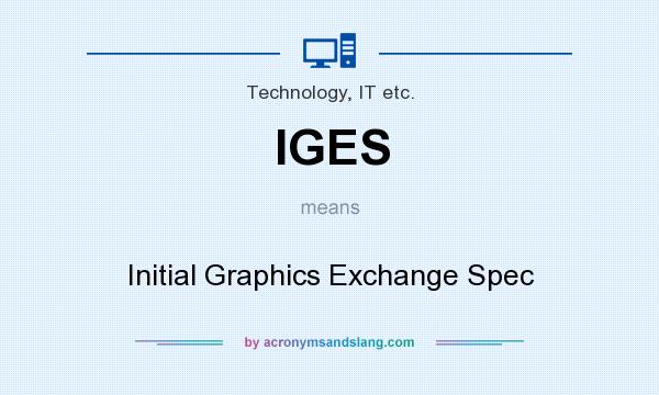 What does IGES mean? It stands for Initial Graphics Exchange Spec