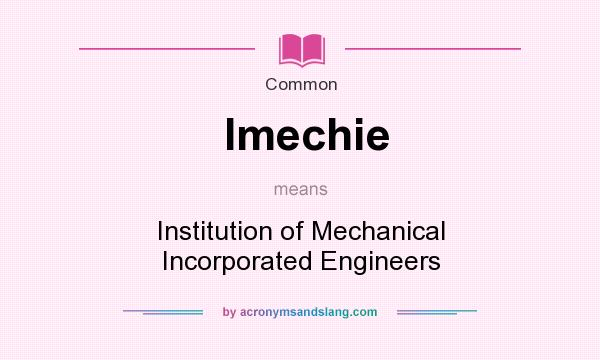 What does Imechie mean? It stands for Institution of Mechanical Incorporated Engineers
