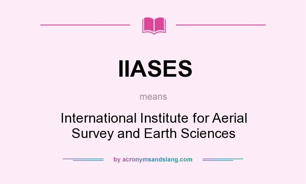 What does IIASES mean? It stands for International Institute for Aerial Survey and Earth Sciences