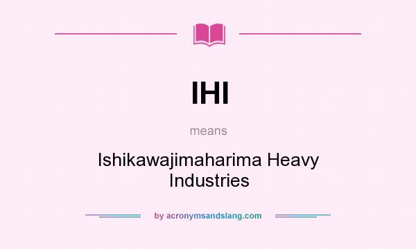 What does IHI mean? It stands for Ishikawajimaharima Heavy Industries
