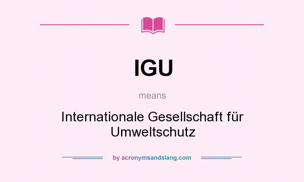 What does IGU mean? It stands for Internationale Gesellschaft für Umweltschutz