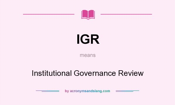 What does IGR mean? It stands for Institutional Governance Review