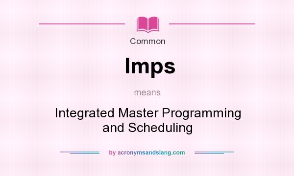 What does Imps mean? It stands for Integrated Master Programming and Scheduling