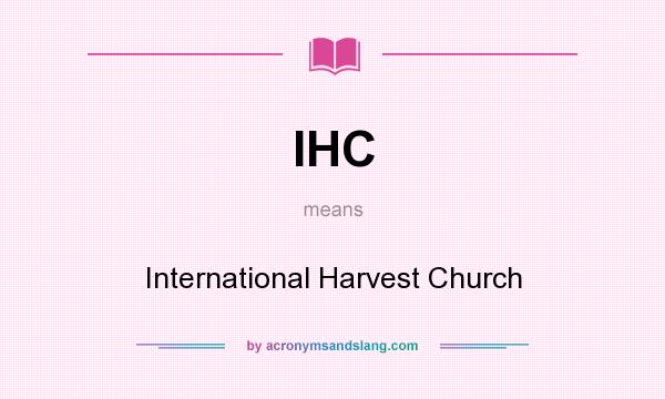 What does IHC mean? It stands for International Harvest Church