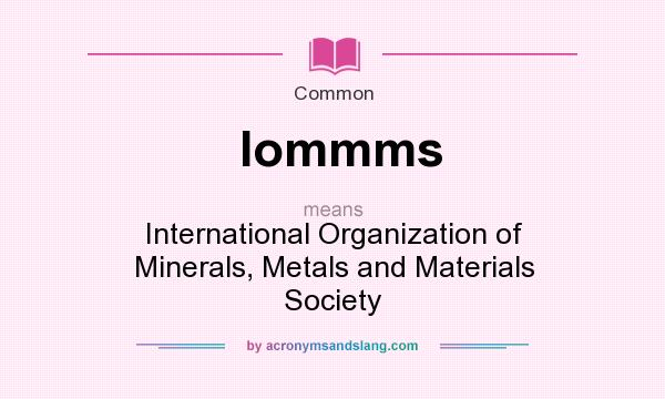What does Iommms mean? It stands for International Organization of Minerals, Metals and Materials Society