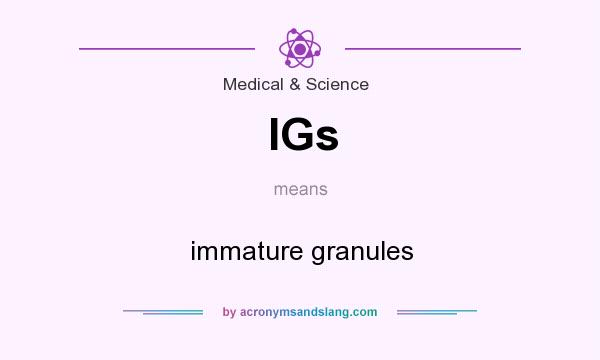 What does IGs mean? It stands for immature granules