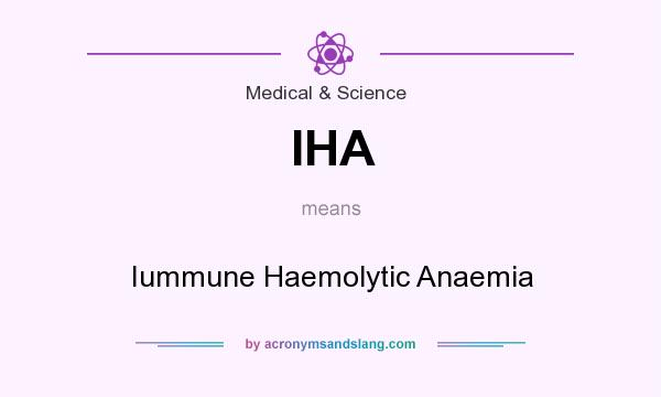 What does IHA mean? It stands for Iummune Haemolytic Anaemia