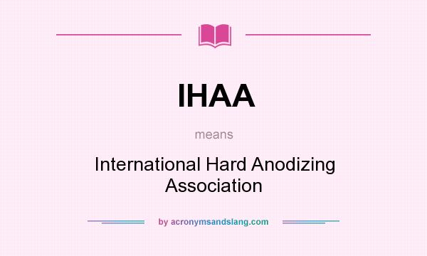 What does IHAA mean? It stands for International Hard Anodizing Association
