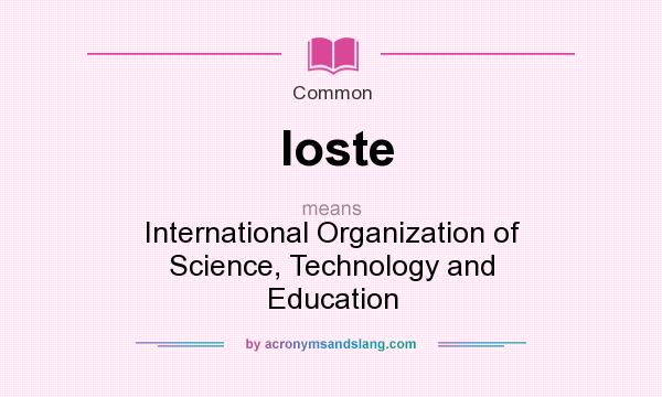 What does Ioste mean? It stands for International Organization of Science, Technology and Education