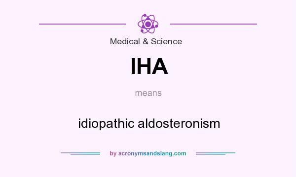 What does IHA mean? It stands for idiopathic aldosteronism