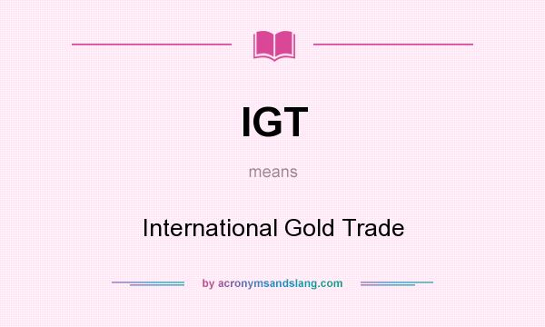 What does IGT mean? It stands for International Gold Trade