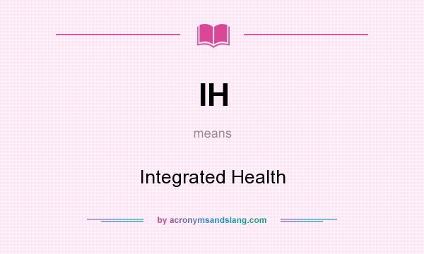 What does IH mean? It stands for Integrated Health