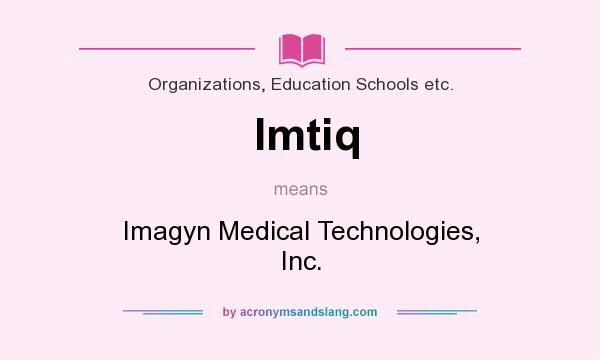 What does Imtiq mean? It stands for Imagyn Medical Technologies, Inc.