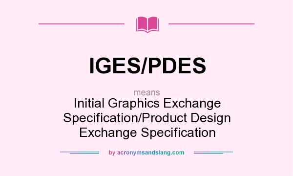 What does IGES/PDES mean? It stands for Initial Graphics Exchange Specification/Product Design Exchange Specification