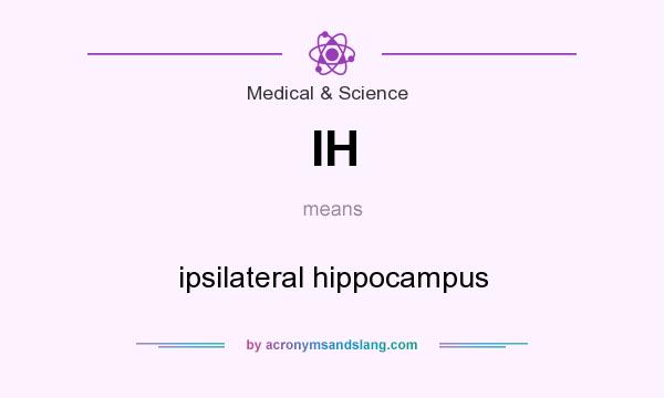 What does IH mean? It stands for ipsilateral hippocampus