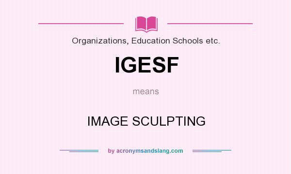 What does IGESF mean? It stands for IMAGE SCULPTING