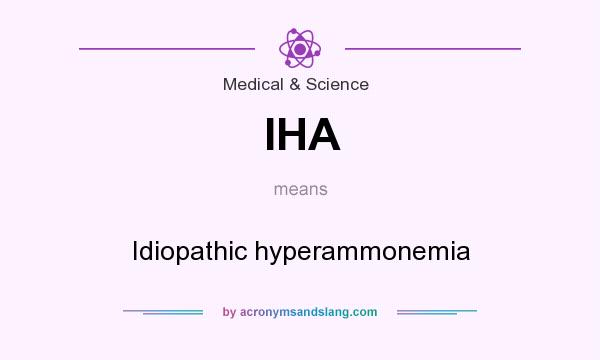 What does IHA mean? It stands for Idiopathic hyperammonemia