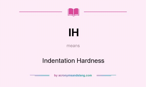 What does IH mean? It stands for Indentation Hardness