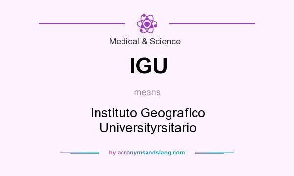 What does IGU mean? It stands for Instituto Geografico Universityrsitario
