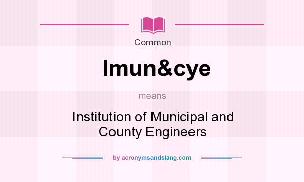 What does Imun&cye mean? It stands for Institution of Municipal and County Engineers