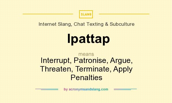 What does Ipattap mean? It stands for Interrupt, Patronise, Argue, Threaten, Terminate, Apply Penalties
