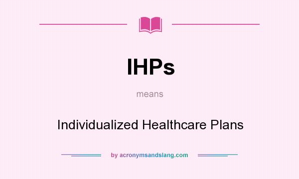 What does IHPs mean? It stands for Individualized Healthcare Plans