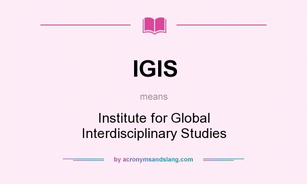 What does IGIS mean? It stands for Institute for Global Interdisciplinary Studies