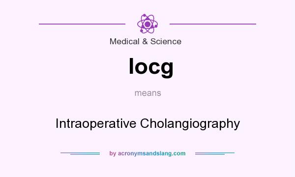 What does Iocg mean? It stands for Intraoperative Cholangiography