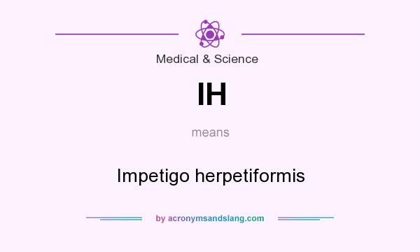 What does IH mean? It stands for Impetigo herpetiformis