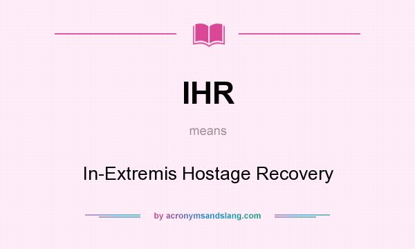 What does IHR mean? It stands for In-Extremis Hostage Recovery