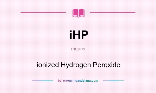 What does iHP mean? It stands for ionized Hydrogen Peroxide