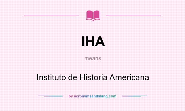 What does IHA mean? It stands for Instituto de Historia Americana