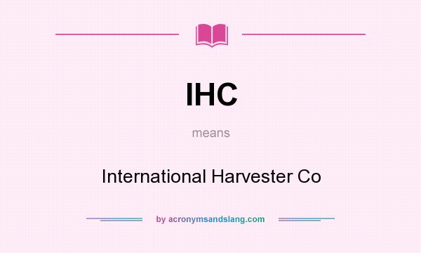 What does IHC mean? It stands for International Harvester Co